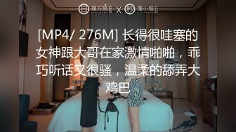 [MP4/ 276M] 长得很哇塞的女神跟大哥在家激情啪啪，乖巧听话又很骚，温柔的舔弄大鸡巴