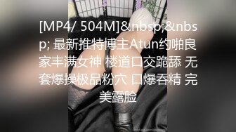 [MP4/ 504M]&nbsp;&nbsp; 最新推特博主Atun约啪良家丰满女神 楼道口交跪舔 无套爆操极品粉穴 口爆吞精 完美露脸