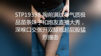 STP19398 胸前满纹身气质极品苗条妹子和炮友直播大秀，深喉口交张开双腿翘起屁股猛烈撞击