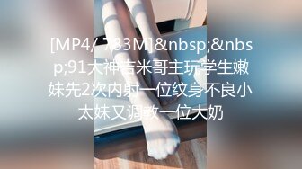 [MP4/ 783M]&nbsp;&nbsp;91大神吉米哥主玩学生嫩妹先2次内射一位纹身不良小太妹又调教一位大奶