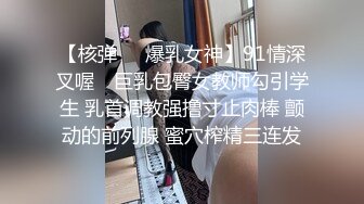 【核弹❤️爆乳女神】91情深叉喔✿ 巨乳包臀女教师勾引学生 乳首调教强撸寸止肉棒 颤动的前列腺 蜜穴榨精三连发