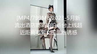 [MP4/799MB]2023-5月新流出酒店高清偷拍新台上线超近距离可爱女主黑丝诱惑