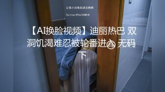 【AI换脸视频】迪丽热巴 双洞饥渴难忍被轮番进入 无码 下