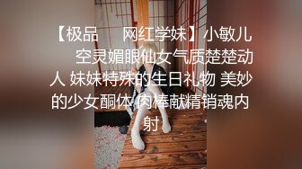 【极品❤️网红学妹】小敏儿❤️ 空灵媚眼仙女气质楚楚动人 妹妹特殊的生日礼物 美妙的少女酮体 肉棒献精销魂内射