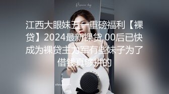 江西大眼妹五一重磅福利【裸贷】2024最新裸贷 00后已快成为裸贷主力军有些妹子为了借钱真够拼的