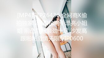 [MP4]STP26436 全网商K偷拍独家 2000包间干漂亮小姐姐 前凸后翘浪劲十足 沙发高跟啪啪激情无限 VIP0600