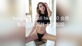 hongkongdoll hkd-50 会员私信短片 黑丝-玩偶姐姐