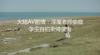 大陆AV剧情：淫魔老师偷窥学生自拍束缚强肏