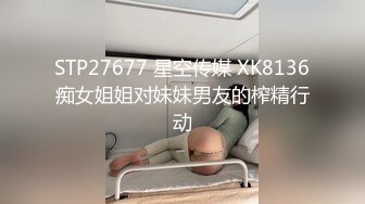 STP27677 星空传媒 XK8136痴女姐姐对妹妹男友的榨精行动