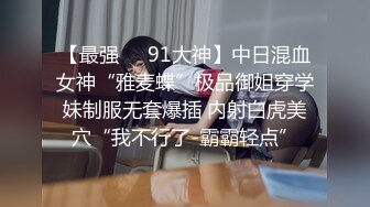 【最强❤️91大神】中日混血女神“雅麦蝶”极品御姐穿学妹制服无套爆插 内射白虎美穴“我不行了-霸霸轻点”