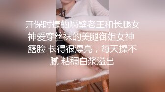 开保时捷的隔壁老王和长腿女神爱穿丝袜的美腿御姐女神 露脸 长得很漂亮，每天操不腻 粘稠白浆溢出