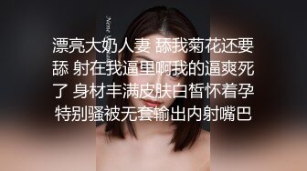 漂亮大奶人妻 舔我菊花还要舔 射在我逼里啊我的逼爽死了 身材丰满皮肤白皙怀着孕特别骚被无套输出内射嘴巴