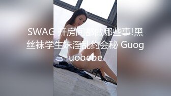 SWAG 开房间都做哪些事!黑丝袜学生妹淫乱约会秘 Guoguobebe