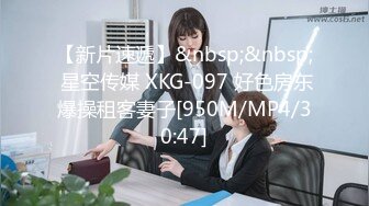 【新片速遞】&nbsp;&nbsp; 星空传媒 XKG-097 好色房东爆操租客妻子[950M/MP4/30:47]