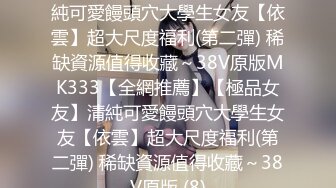 【全網推薦】【極品女友】清純可愛饅頭穴大學生女友【依雲】超大尺度福利(第二彈) 稀缺資源值得收藏～38V原版MK333【全網推薦】【極品女友】清純可愛饅頭穴大學生女友【依雲】超大尺度福利(第二彈) 稀缺資源值得收藏～38V原版 (8)