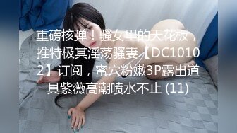 重磅核弹！骚女里的天花板，推特极其淫荡骚妻【DC10102】订阅，蜜穴粉嫩3P露出道具紫薇高潮喷水不止 (11)