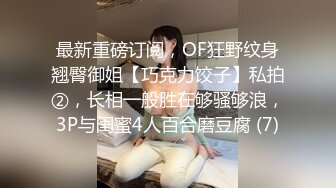 最新重磅订阅，OF狂野纹身翘臀御姐【巧克力饺子】私拍②，长相一般胜在够骚够浪，3P与闺蜜4人百合磨豆腐 (7)