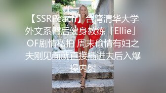 【SSRPeach】台湾清华大学外文系臀后健身教练「Ellie」OF剧情私拍 周末偷情有妇之夫刚见面就直接插进去后入爆操内射