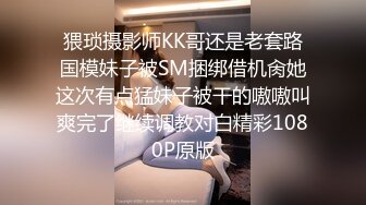 猥琐摄影师KK哥还是老套路国模妹子被SM捆绑借机肏她这次有点猛妹子被干的嗷嗷叫爽完了继续调教对白精彩1080P原版