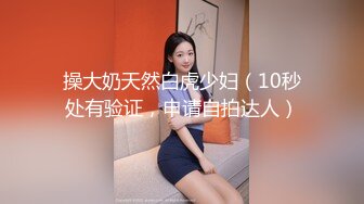 操大奶天然白虎少妇（10秒处有验证，申请自拍达人）