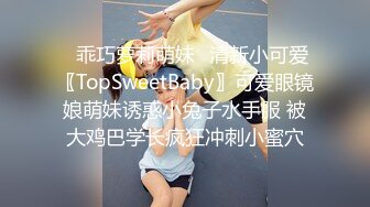 ✿乖巧萝莉萌妹✿清新小可爱〖TopSweetBaby〗可爱眼镜娘萌妹诱惑小兔子水手服 被大鸡巴学长疯狂冲刺小蜜穴