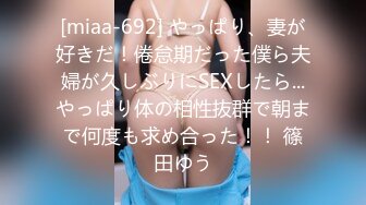 [miaa-692] やっぱり、妻が好きだ！倦怠期だった僕ら夫婦が久しぶりにSEXしたら...やっぱり体の相性抜群で朝まで何度も求め合った！！ 篠田ゆう