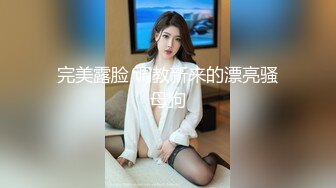 完美露脸 调教新来的漂亮骚母狗