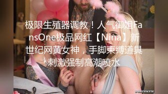 极限生殖器调教！人气御姐FansOne极品网红【Nina】新世纪网黄女神，手脚束缚道具刺激强制高潮喷水