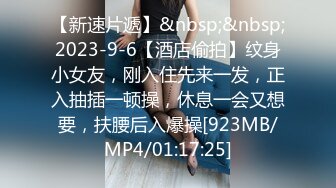 【新速片遞】&nbsp;&nbsp;2023-9-6【酒店偷拍】纹身小女友，刚入住先来一发，正入抽插一顿操，休息一会又想要，扶腰后入爆操[923MB/MP4/01:17:25]