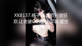 XK8137.杨子.国庆节另类狂欢.让老婆COS穿上军装.星空无限传媒