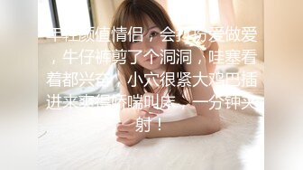 年轻颜值情侣，会打扮爱做爱，牛仔裤剪了个洞洞，哇塞看着都兴奋，小穴很紧大鸡巴插进来爽得娇喘叫床，一分钟夹射！