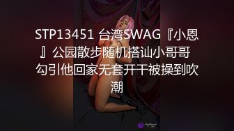 STP13451 台湾SWAG『小恩』公园散步随机搭讪小哥哥 勾引他回家无套开干被操到吹潮