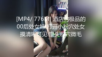 [MP4/ 776M] 酒店约极品的00后处女妹 打开小粉穴处女摸清晰可见 馒头粉穴微毛