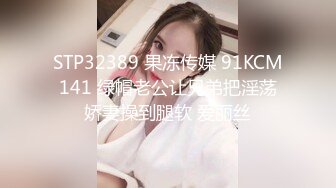 STP32389 果冻传媒 91KCM141 绿帽老公让兄弟把淫荡娇妻操到腿软 爱丽丝