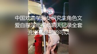 中国戏曲学院女研究生角色文爱自慰淫照视频聊天记录全套流出真是骚的可以