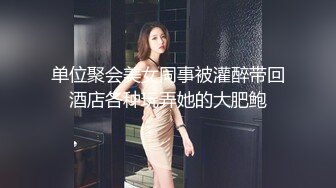 单位聚会美女同事被灌醉带回酒店各种玩弄她的大肥鲍