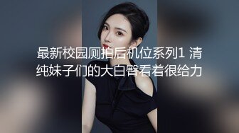 最新校园厕拍后机位系列1 清纯妹子们的大白臀看着很给力