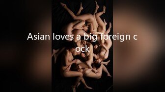 Asian loves a big foreign cock