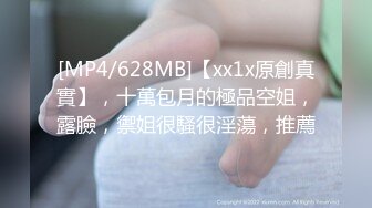 [MP4/628MB]【xx1x原創真實】，十萬包月的極品空姐，露臉，禦姐很騷很淫蕩，推薦