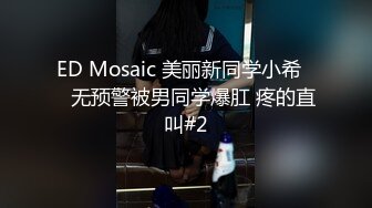 ED Mosaic 美丽新同学小希❤️无预警被男同学爆肛 疼的直叫#2