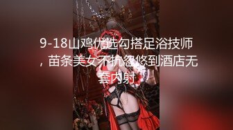 9-18山鸡优选勾搭足浴技师，苗条美女不抗忽悠到酒店无套内射