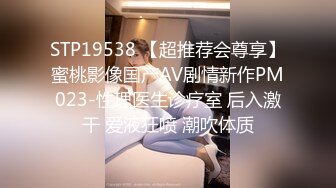 STP19538 【超推荐会尊享】蜜桃影像国产AV剧情新作PM023-性理医生诊疗室 后入激干 爱液狂喷 潮吹体质