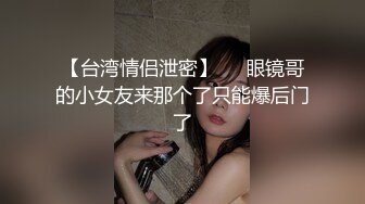 【台湾情侣泄密】❤️眼镜哥的小女友来那个了只能爆后门了