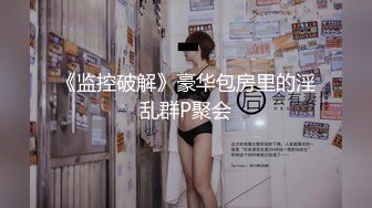 《监控破解》豪华包房里的淫乱群P聚会