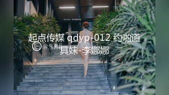 起点传媒 qdyp-012 约啪道具妹-李娜娜