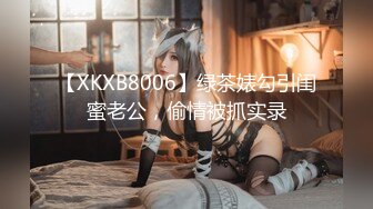 【XKXB8006】绿茶婊勾引闺蜜老公，偷情被抓实录