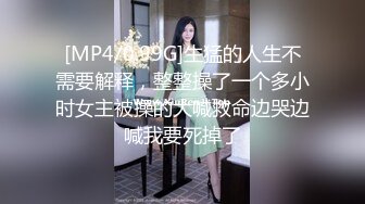 [MP4/0.99G]生猛的人生不需要解释，整整操了一个多小时女主被操的大喊救命边哭边喊我要死掉了