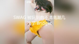 SWAG 被玩到数不清高潮几次了 Bridget