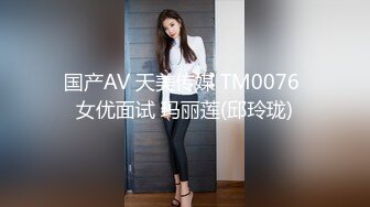 国产AV 天美传媒 TM0076 女优面试 玛丽莲(邱玲珑)