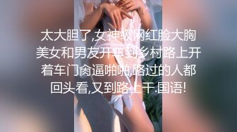 太大胆了,女神级网红脸大胸美女和男友开车到乡村路上开着车门肏逼啪啪,路过的人都回头看,又到路上干.国语!